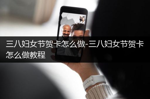 三八妇女节贺卡怎么做-三八妇女节贺卡怎么做教程